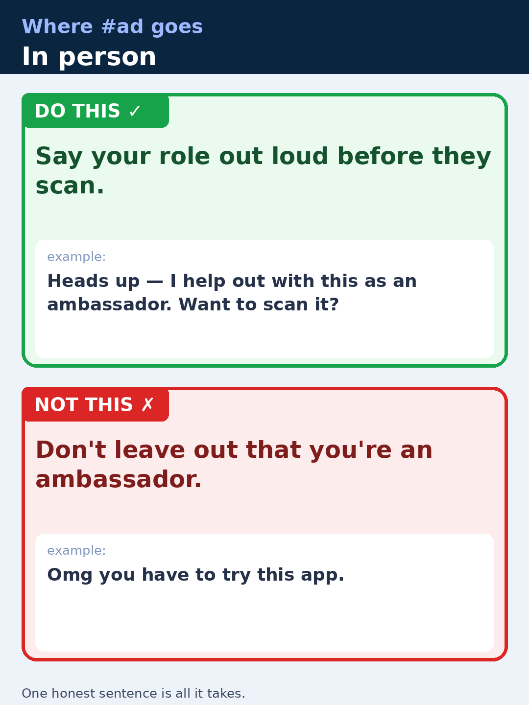 Where #ad goes in person. Do this: say your role out loud before they scan — 'Heads up — I help out with this as an ambassador. Want to scan it?'. Not this: don't leave out that you're an ambassador, as in 'Omg you have to try this app.' One honest sentence is all it takes.